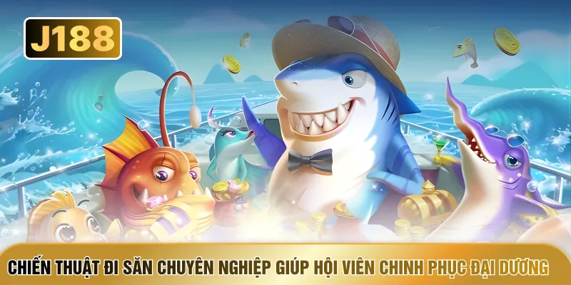 Chiến thuật đi săn chuyên nghiệp giúp hội viên chinh phục đại dương