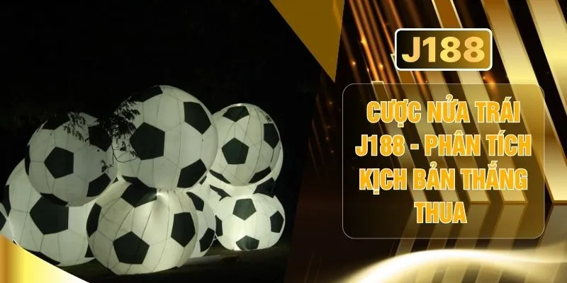 Cược Nửa Trái J188 -  Phân Tích Kịch Bản Thắng Thua 