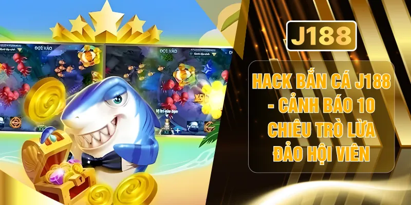 Hack Bắn Cá J188 - Cảnh Báo 10 Chiêu Trò Lừa Đảo Hội Viên
