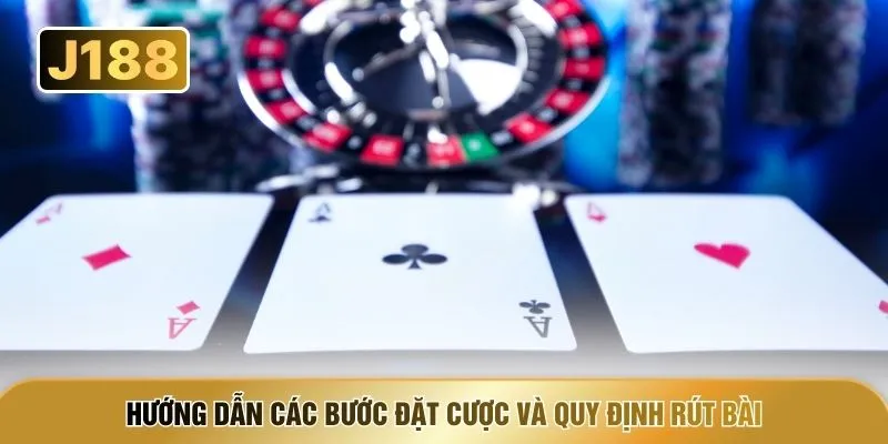 Hướng dẫn các bước đặt cược và quy định rút bài